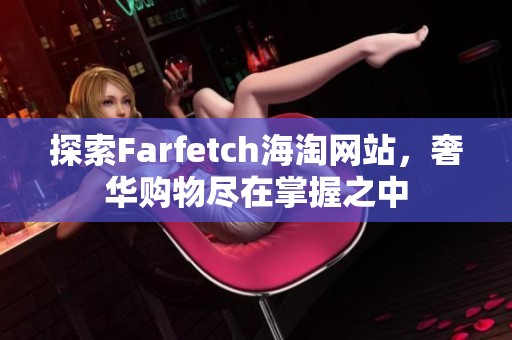 探索Farfetch海淘网站，奢华购物尽在掌握之中