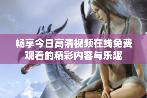 畅享今日高清视频在线免费观看的精彩内容与乐趣