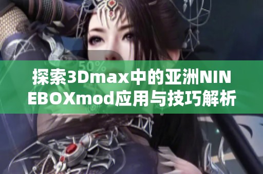 探索3Dmax中的亚洲NINEBOXmod应用与技巧解析