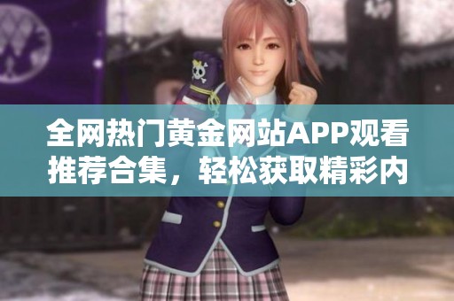 全网热门黄金网站APP观看推荐合集，轻松获取精彩内容