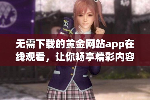 无需下载的黄金网站app在线观看，让你畅享精彩内容
