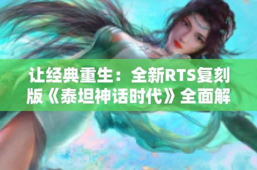 让经典重生：全新RTS复刻版《泰坦神话时代》全面解析