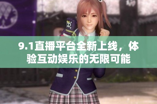 9.1直播平台全新上线，体验互动娱乐的无限可能