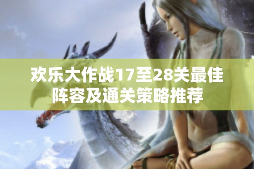 欢乐大作战17至28关最佳阵容及通关策略推荐