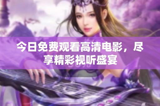 今日免费观看高清电影，尽享精彩视听盛宴