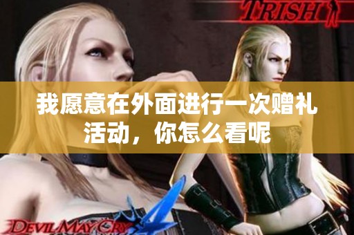 我愿意在外面进行一次赠礼活动，你怎么看呢