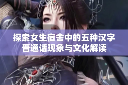探索女生宿舍中的五种汉字晋通话现象与文化解读