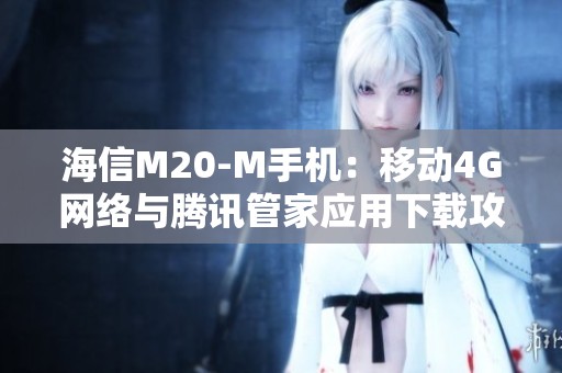 海信M20-M手机：移动4G网络与腾讯管家应用下载攻略