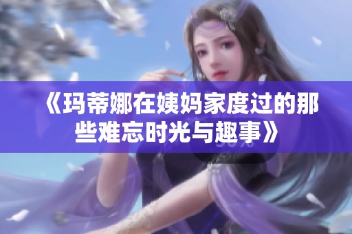 《玛蒂娜在姨妈家度过的那些难忘时光与趣事》