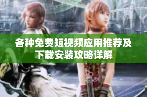 各种免费短视频应用推荐及下载安装攻略详解