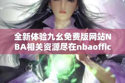 全新体验九幺免费版网站NBA相关资源尽在nbaoffice68