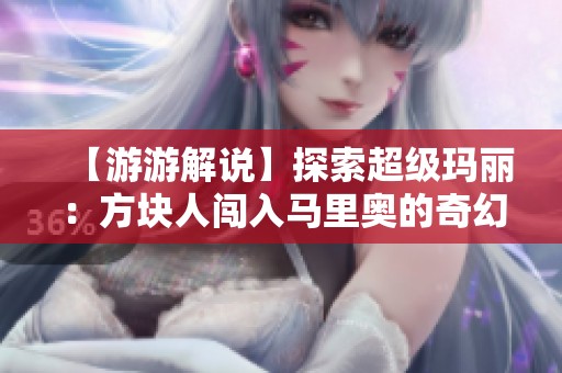 【游游解说】探索超级玛丽：方块人闯入马里奥的奇幻世界之旅