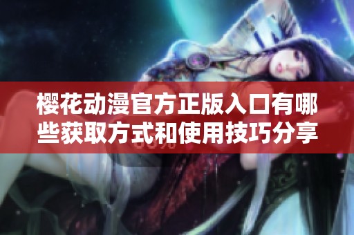 樱花动漫官方正版入口有哪些获取方式和使用技巧分享