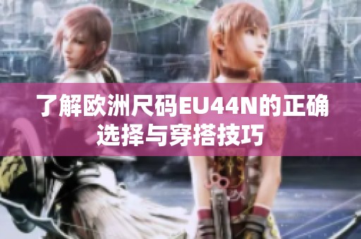 了解欧洲尺码EU44N的正确选择与穿搭技巧