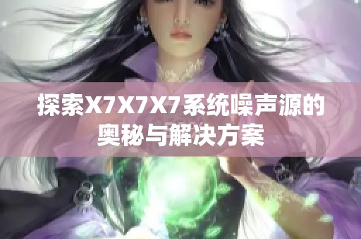 探索X7X7X7系统噪声源的奥秘与解决方案