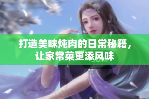 打造美味炖肉的日常秘籍，让家常菜更添风味