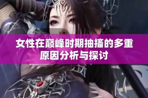 女性在巅峰时期抽搐的多重原因分析与探讨