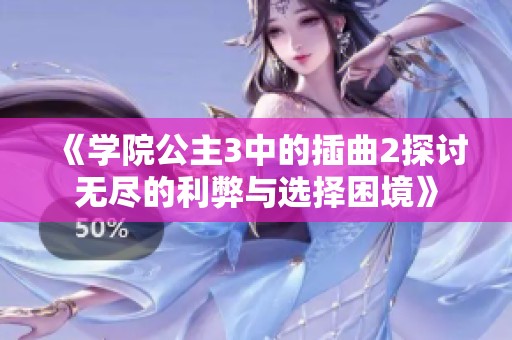 《学院公主3中的插曲2探讨无尽的利弊与选择困境》