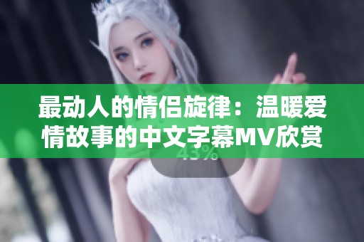 最动人的情侣旋律：温暖爱情故事的中文字幕MV欣赏