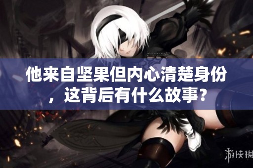 他来自坚果但内心清楚身份，这背后有什么故事？