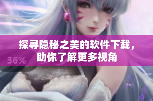 探寻隐秘之美的软件下载，助你了解更多视角