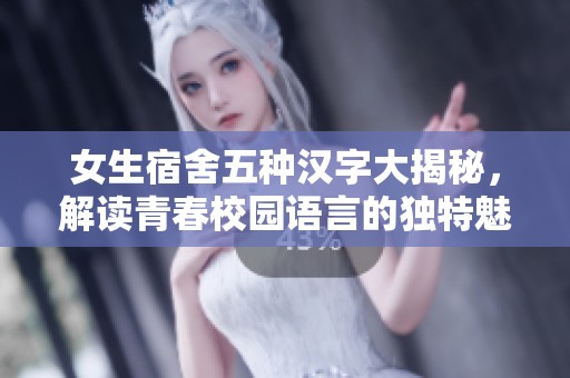女生宿舍五种汉字大揭秘，解读青春校园语言的独特魅力