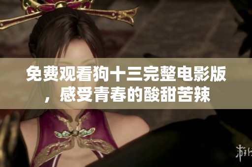 免费观看狗十三完整电影版，感受青春的酸甜苦辣