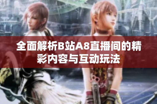 全面解析B站A8直播间的精彩内容与互动玩法