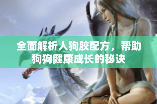全面解析人狗胶配方，帮助狗狗健康成长的秘诀