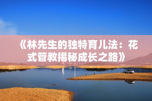《林先生的独特育儿法：花式管教揭秘成长之路》