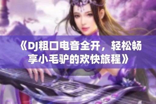 《DJ粗口电音全开，轻松畅享小毛驴的欢快旅程》