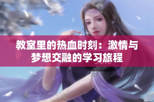 教室里的热血时刻：激情与梦想交融的学习旅程