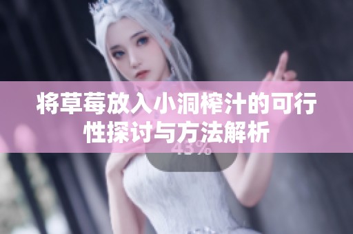 将草莓放入小洞榨汁的可行性探讨与方法解析