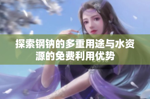 探索钢钠的多重用途与水资源的免费利用优势