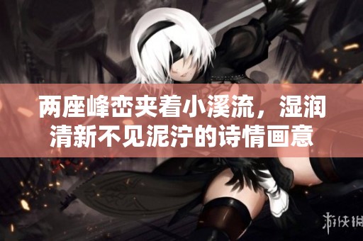 两座峰峦夹着小溪流，湿润清新不见泥泞的诗情画意