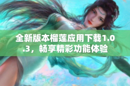 全新版本榴莲应用下载1.0.3，畅享精彩功能体验