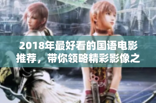 2018年最好看的国语电影推荐，带你领略精彩影像之旅