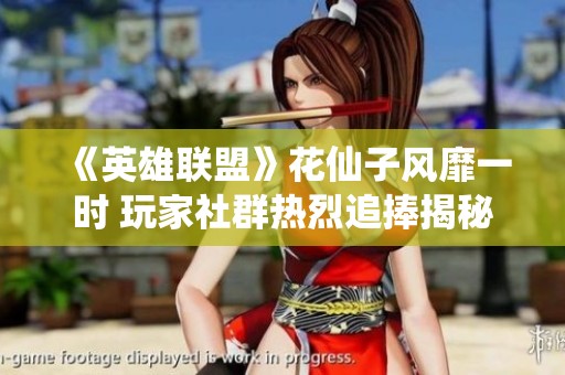 《英雄联盟》花仙子风靡一时 玩家社群热烈追捧揭秘