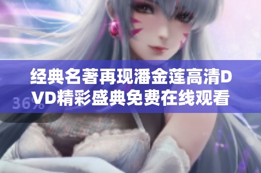 经典名著再现潘金莲高清DVD精彩盛典免费在线观看