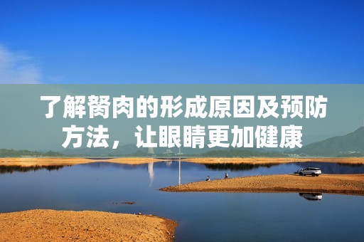 了解胬肉的形成原因及预防方法，让眼睛更加健康