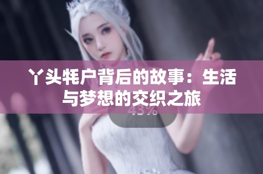 丫头牦户背后的故事：生活与梦想的交织之旅