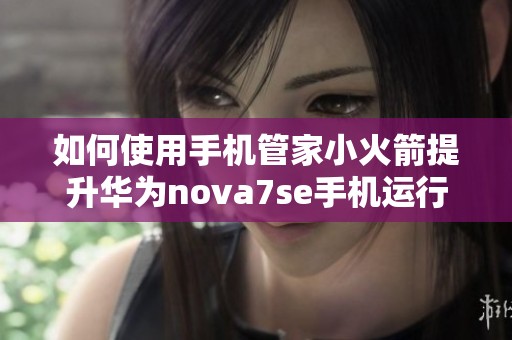 如何使用手机管家小火箭提升华为nova7se手机运行速度