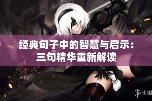 经典句子中的智慧与启示：三句精华重新解读
