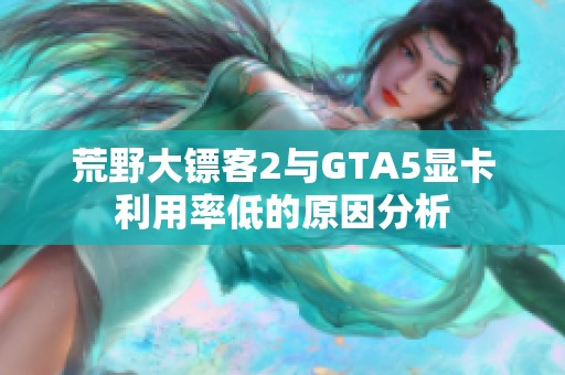 荒野大镖客2与GTA5显卡利用率低的原因分析