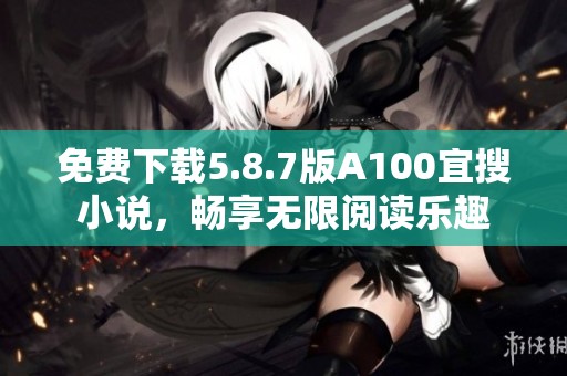 免费下载5.8.7版A100宜搜小说，畅享无限阅读乐趣