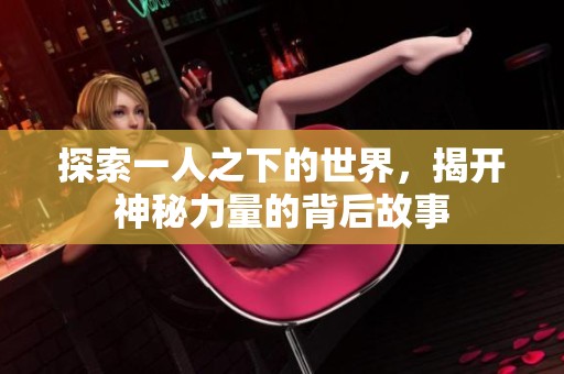 探索一人之下的世界，揭开神秘力量的背后故事