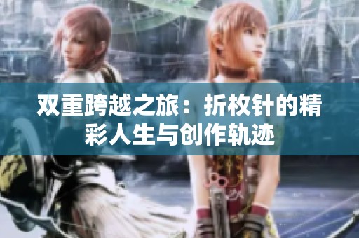 双重跨越之旅：折枚针的精彩人生与创作轨迹