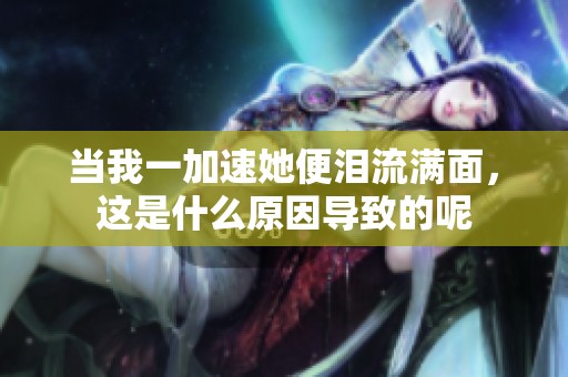当我一加速她便泪流满面，这是什么原因导致的呢