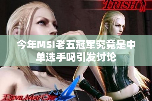 今年MSI老五冠军究竟是中单选手吗引发讨论