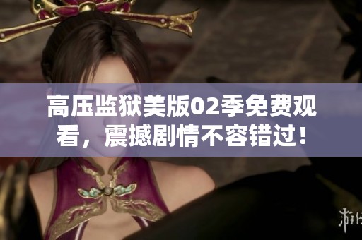 高压监狱美版02季免费观看，震撼剧情不容错过！